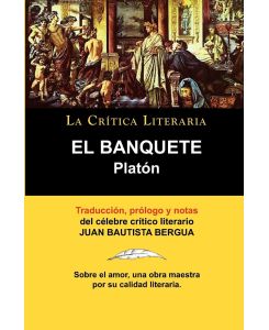 Platon El Banquete. La Critica Literaria. Traducido, Prologado y Anotado Por Juan B. Bergua. - Juan Bautista Bergua