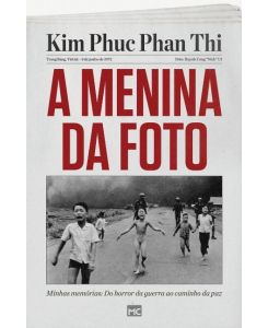 A menina da foto Minhas memórias: Do horror da guerra ao caminho da paz - Kim Phúc Phan Th¿
