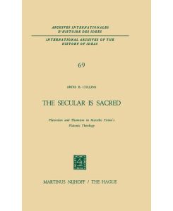 The Secular is Sacred Platonism and Thomism in Marsilio Ficino¿s Platonic Theology - A. B. Collins