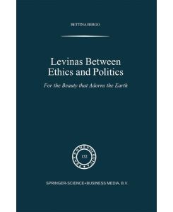 Levinas between Ethics and Politics For the Beauty that Adorns the Earth - B. G. Bergo