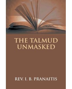 The Talmud Unmasked The Secret Rabbinical Teachings Concerning Christians - I. B. Pranaitis