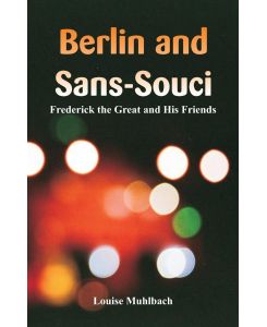 Berlin and Sans-Souci Frederick the Great and His Friends - Louise Muhlbach