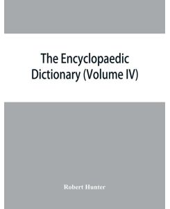 The Encyclopaedic dictionary; an original work of reference to the words in the English language, giving a full account of their origin, meaning, pronunciation, and use with a Supplementary volume containing new words (Volume IV) - Robert Hunter