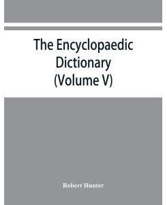 The Encyclopaedic dictionary; an original work of reference to the words in the English language, giving a full account of their origin, meaning, pronunciation, and use also a supplementary volume containing new words (Volume V) - Robert Hunter