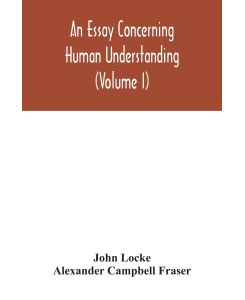 An essay concerning human understanding (Volume I) - John Locke, Alexander Campbell Fraser