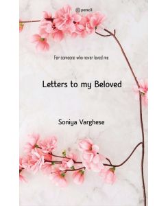 Letters To My Beloved For Someone Who Never Loved Me - Soniya Varghese