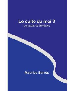 Le culte du moi 3 Le jardin de Bérénice - Maurice Barrès