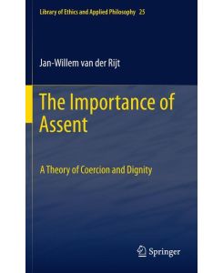 The Importance of Assent A Theory of Coercion and Dignity - Jan-Willem van der Rijt