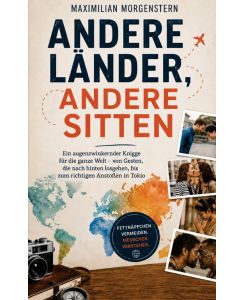 Andere Länder, andere Sitten Ein augenzwinkernder Knigge für die ganze Welt - von Gesten, die nach hinten losgehen, bis zum richtigen Anstoßen in Tokio - Maximilian Morgenstern