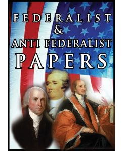 The Federalist & Anti Federalist Papers - Alexander Hamilton, James Madison, John Jay