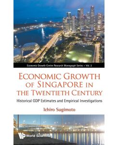 Economic Growth of Singapore in the Twentieth Century Historical Gdp Estimates and Empirical Investigations - Ichiro Sugimoto