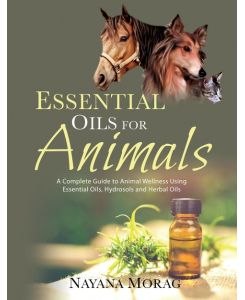 Essential Oils For Animals A complete guide to animal wellness using essential oils, hydrosols and Herbal oils - Nayana Morag