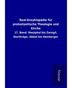 Real-Enzyklopädie für protestantische Theologie und Kirche 17. Band: Westphal bis Zwingli, Nachträge: Abbot bis Hamberger - Ohne Autor