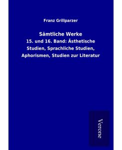 Sämtliche Werke 15. und 16. Band: Ästhetische Studien, Sprachliche Studien, Aphorismen, Studien zur Literatur - Franz Grillparzer