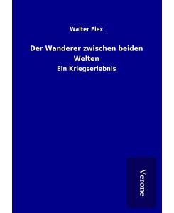 Der Wanderer zwischen beiden Welten Ein Kriegserlebnis - Walter Flex
