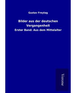 Bilder aus der deutschen Vergangenheit Erster Band: Aus dem Mittelalter - Gustav Freytag