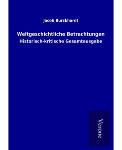 Weltgeschichtliche Betrachtungen Historisch-kritische Gesamtausgabe - Jacob Burckhardt