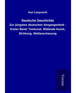 Deutsche Geschichte Zur jüngsten deutschen Vergangenheit - Erster Band: Tonkunst, Bildende Kunst, Dichtung, Weltanschauung - Karl Lamprecht