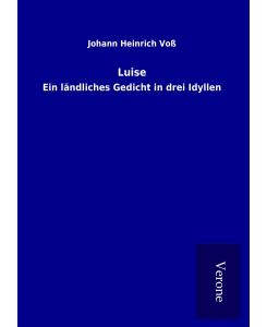 Luise Ein ländliches Gedicht in drei Idyllen - Johann Heinrich Voß