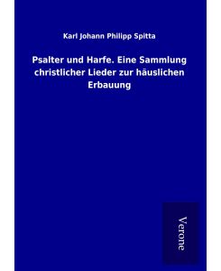 Psalter und Harfe. Eine Sammlung christlicher Lieder zur häuslichen Erbauung - Karl Johann Philipp Spitta