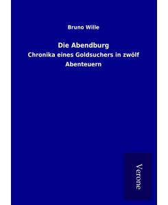 Die Abendburg Chronika eines Goldsuchers in zwölf Abenteuern - Bruno Wille