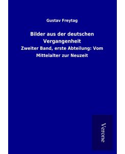 Bilder aus der deutschen Vergangenheit Zweiter Band, erste Abteilung: Vom Mittelalter zur Neuzeit - Gustav Freytag