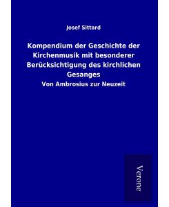 Kompendium der Geschichte der Kirchenmusik mit besonderer Berücksichtigung des kirchlichen Gesanges Von Ambrosius zur Neuzeit - Josef Sittard