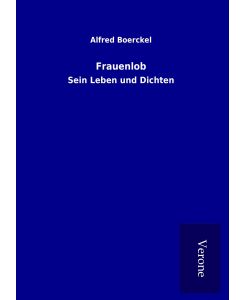 Frauenlob Sein Leben und Dichten - Alfred Boerckel