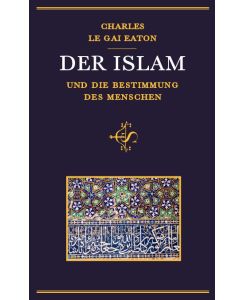 Der Islam und die Bestimmung des Menschen Islam and the Destiny of Man - Charles Le Gai Eaton, Eva-Liselotte Schmid, Klaus-Ulrich Ubaidullah Geis