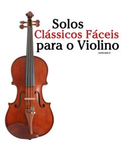 Solos Clássicos Fáceis para o Violino Com canções de Bach, Mozart, Beethoven, Vivaldi e outros compositores - Javier Marcó
