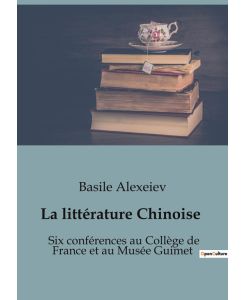 La littérature Chinoise Six conférences au Collège de France et au Musée Guimet - Basile Alexeiev