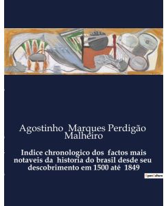 Indice chronologico dos factos mais notaveis da historia do brasil desde seu descobrimento em 1500 até 1849 Uma cronologia detalhada dos eventos históricos do Brasil de 1500 a 1849 - Agostinho Marques Perdigão Malheiro