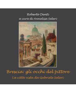 Brescia gli occhi del pittore. - Roberto De. . . a cura di Annalisa Saleri